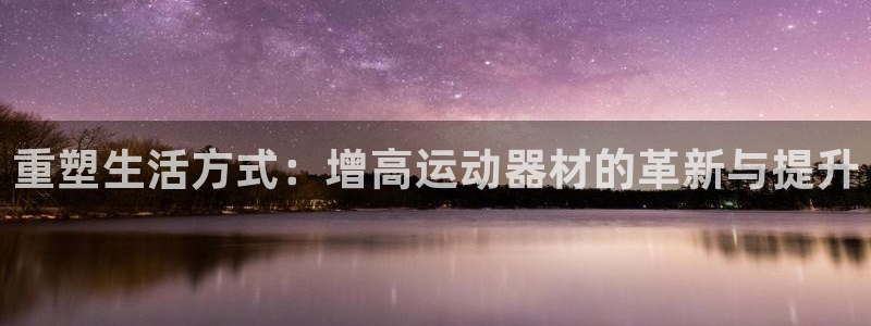 fb体育娱乐下载：重塑生活方式：增高运动器材的革新与