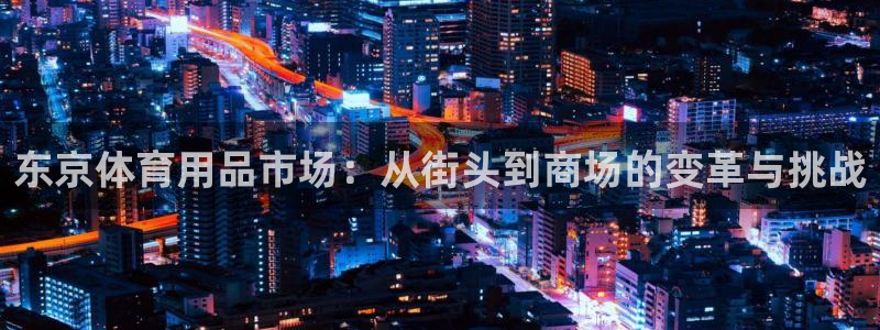 fb体育招商电话是多少：东京体育用品市场：从街头到商