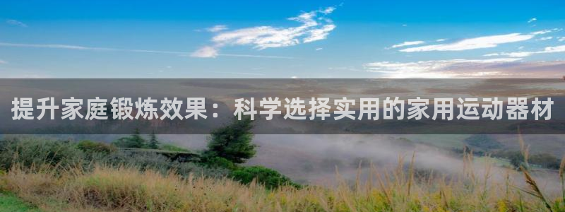 fb体育娱乐网站：提升家庭锻炼效果：科学选择实用的家