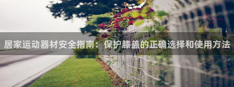 fb体育娱乐首页网站大全：居家运动器材安全指南：保护