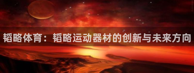 fb体育联系电话：韬略体育：韬略运动器材的创新与未来