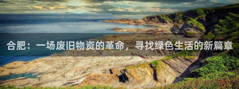 fb体育娱乐下载：合肥：一场废旧物资的革命，寻找绿色