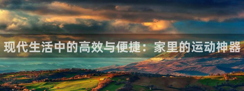 fb体育神州：现代生活中的高效与便捷：家里的运动神器