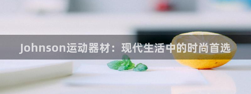 德国fb体育集团：Johnson运动器材：现代生活中的时尚首