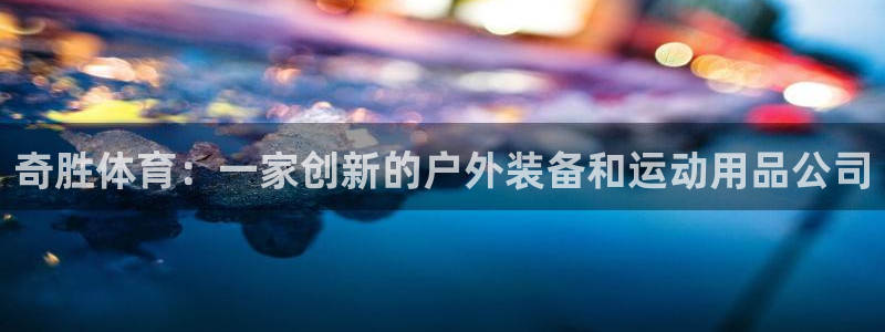 fb体育集团官网网址：奇胜体育：一家创新的户外装备和
