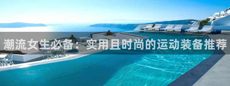 fb体育官网：潮流女生必备：实用且时尚的运动装备推荐
