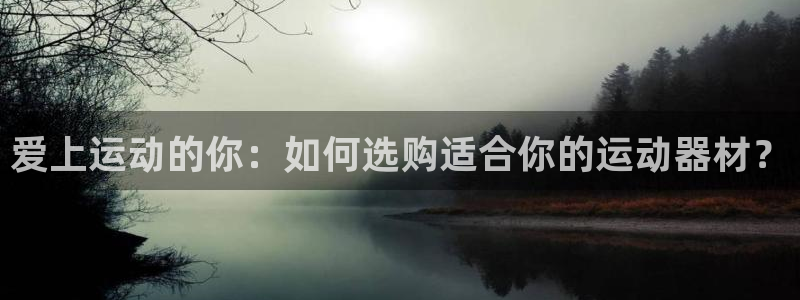 fb体育平台假的吗是真的吗吗：爱上运动的你：如何选购适合你的