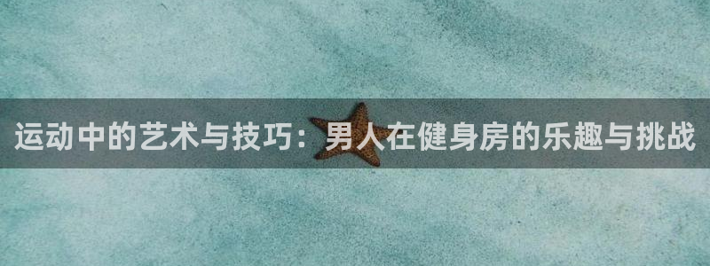 fb体育招商电话号码查询：运动中的艺术与技巧：男人在健身房的