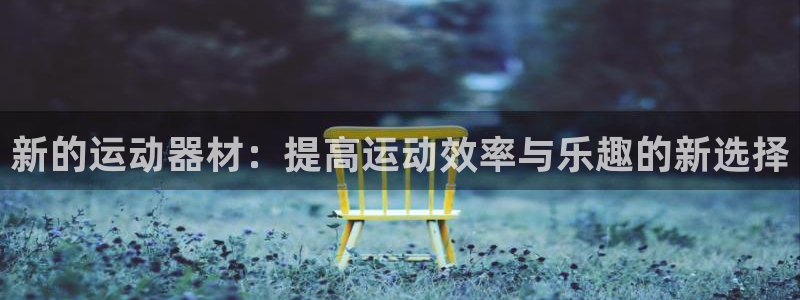 注册fb体育：新的运动器材：提高运动效率与乐趣的新选择