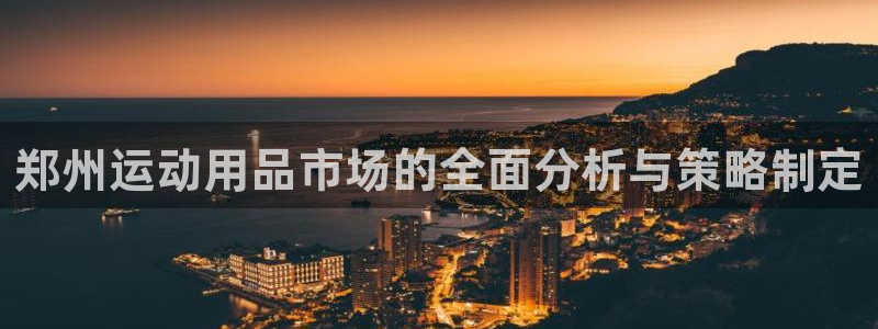 fb体育平台注册流程视频：郑州运动用品市场的全面分析与策略制